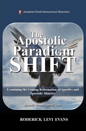 The Apostolic Paradigm Shift: Examining the Coming Reformation of Apostles and Apostolic Ministry