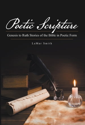 Poetic Scripture Genesis to Ruth Stories of the Bible in Poetic Form【電子書籍】[ LaMar Smith ]
