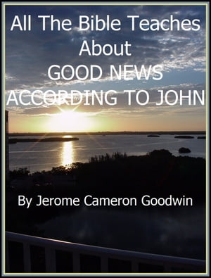 JOHN, GOOD NEWS ACCORDING TO An Exhaustive Study On This Subject【電子書籍】[ Jerome Cameron Goodwin ]