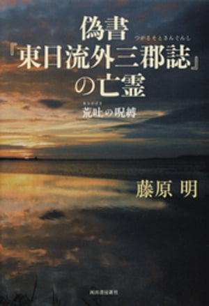 偽書『東日流外三郡誌』の亡霊 荒吐の呪縛【電子書籍】[ 藤原明 ]