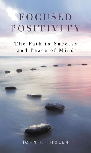 Focused Positivity The Path to Success and Peace of MindŻҽҡ[ John F. Tholen ]