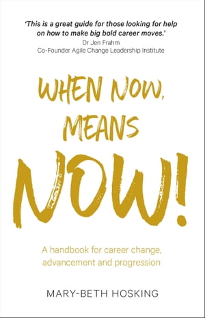 When Now, Means Now! A handbook for career change, advancement, and progression