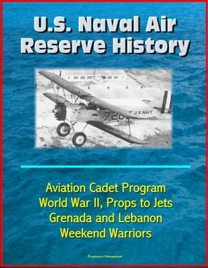 U.S. Naval Air Reserve History- Aviation Cadet Program, World War II, Props to Jets, Squantum, Grenada and Lebanon, Weekend Warriors