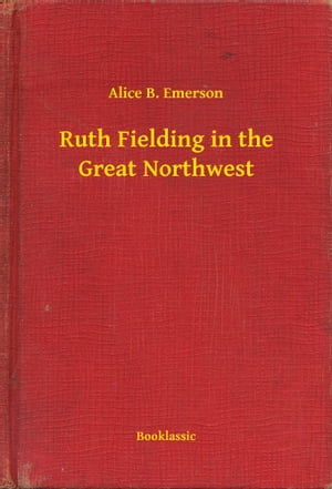 Ruth Fielding in the Great Northwest【電子書籍】[ Alice B. Emerson ]