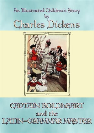 CAPTAIN BOLDHEART and THE LATIN-GRAMMAR MASTER - An illustrated children 039 s story by Charles Dickens【電子書籍】 Charles Dickens
