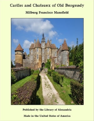 Castles and Chateaux of Old Burgundy【電子書籍】 Milburg Francisco Mansfield