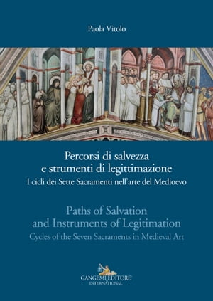 Percorsi di salvezza e strumenti di legittimazione - Paths of Salvation and Instruments of Legitimation I cicli dei Sette Sacramenti nell’arte del Medioevo - Cycles of the Seven Sacraments in Medieval Art