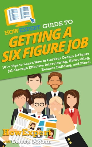 HowExpert Guide to Getting a Six Figure Job 101 Tips to Learn How to Get Your Dream 6-Figure Job through Effective Interviewing, Networking, Resume Building, and More 【電子書籍】 HowExpert