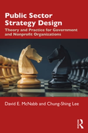 Public Sector Strategy Design Theory and Practice for Government and Nonprofit Organizations【電子書籍】 David E. McNabb