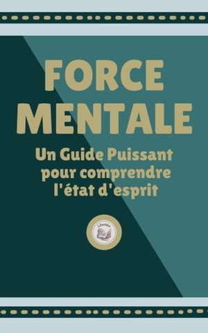 FORCE MENTALE: Un Guide Puissant pour comprendre l'état d'esprit