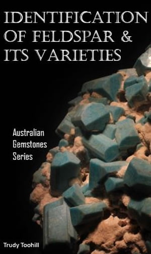 Identification of Feldspar and Its Varieties Australian Gemstones Series Book 5【電子書籍】[ Trudy Toohill ]