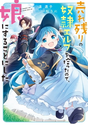 売れ残りの奴隷エルフを拾ったので、娘にすることにした【電子特別版】