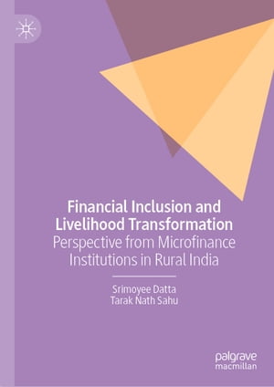 Financial Inclusion and Livelihood Transformation Perspective from Microfinance Institutions in Rural India【電子書籍】 Srimoyee Datta