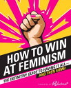 How to Win at Feminism The Definitive Guide to Having It AllーAnd Then Some!