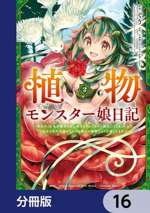 植物モンスター娘日記　　〜聖女だった私が裏切られた果てにアルラウネに転生してしまったので、これからは光合成をしながら静かに植物ライフを過ごします〜【分冊版】　16