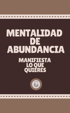 MENTALIDAD DE ABUNDANCIA: Manifiesta lo que quieres