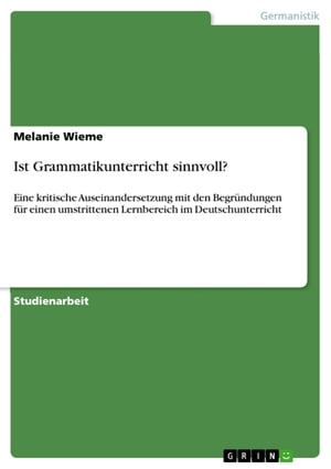 Ist Grammatikunterricht sinnvoll? Eine kritische Auseinandersetzung mit den Begr?ndungen f?r einen umstrittenen Lernbereich im Deutschunterricht【電子書籍】[ Melanie Wieme ]