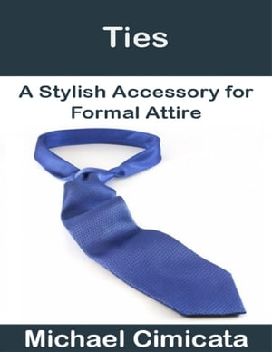 Ties: A Stylish Accessory for Formal Attire【電子書籍】[ Michael Cimicata ]