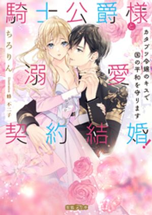 騎士公爵様と溺愛契約結婚！ カタブツ令嬢のキスで国の平和を守ります【電子書籍】[ ちろりん ]