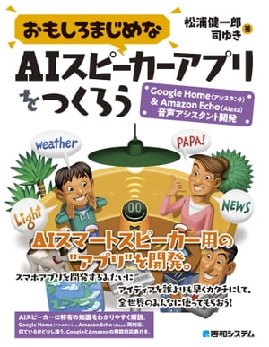 おもしろまじめなAIスピーカーアプリをつくろう -Google Home（アシスタント）&Amazon Echo（Alexa）音声アシスタント開発