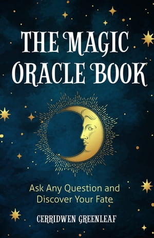 The Magic Oracle Book Ask Any Question and Discover Your Fate (Divination, Fortunetelling, Finding Your Fate, Fans of Oracle Cards)【電子書籍】 Cerridwen Greenleaf