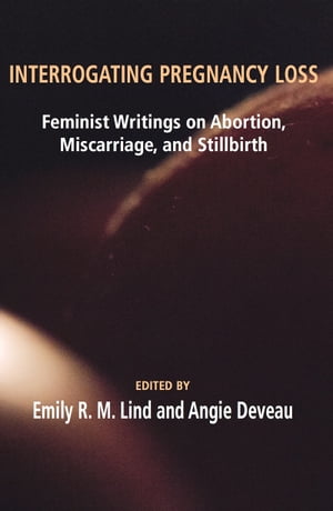 Interrogating Pregnancy Loss: Feminst Writings on Abortion, Miscarriage and Stillbirth【電子書籍】[ R.M. Lind ]