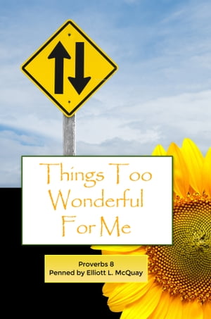 Things Too Wonderful for Me Proverbs 8【電子書籍】[ Elliott McQuay ]