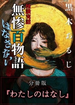 怪談実話 無惨百物語 はなさない 分冊版 『わたしのはなし』