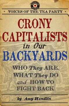 Crony Capitalists in Our Backyards Who They Are, What They Do and How to Fight Back【電子書籍】[ Amy Handlin ]