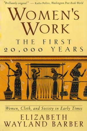Women's Work: The First 20,000 Years Women, Cloth, and Society in Early Times【電子書籍】[ Elizabeth Wayland Barber ]
