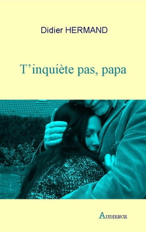 T’inqui?te pas, papa Un roman tendre sur les relations parents-enfants