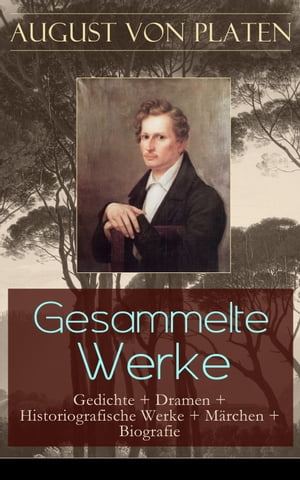 Gesammelte Werke: Gedichte + Dramen + Historiografische Werke + M?rchen + Biografie Der romantische ?dipus + Rosensohn + Geschichte des K?nigreichs Neapel + Die verh?ngnisvolle Gabel + Balladen + Sonette + Oden + Hymnen...