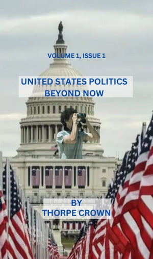 United States Politics Beyond Now A Journey Through the Past, Present, and Future of U.S. Politics.【電子書籍】 Thorpe Crown