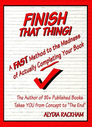 Finish That Thing!: A FAST Method to the Madness of Actually Completing Your Book