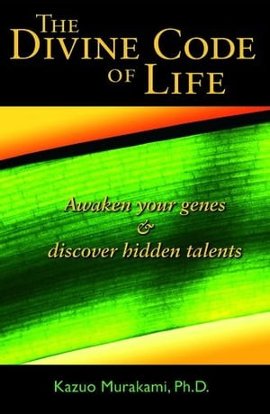 The Divine Code Of Life : Awaken Your Genes Discover Hidden Talents【電子書籍】 Dr. Kazuo Murakami