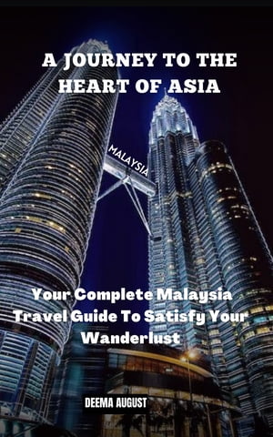 A Journey To The Heart Of Asia Your Complete Malaysia Travel Guide To Satisfy Your Wanderlust【電子書籍】[ Deema August ]