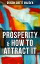 PROSPERITY HOW TO ATTRACT IT On Living a Life of Financial Freedom, Conquering Debt, Increasing Income and Maximizing Wealth【電子書籍】 Orison Swett Marden