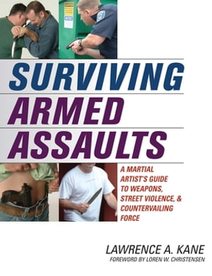 Surviving Armed Assaults A Martial Artists Guide to Weapons, Street Violence, and Countervailing Force