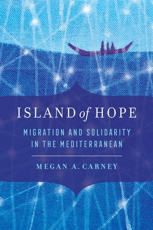 Island of Hope Migration and Solidarity in the MediterraneanŻҽҡ[ Megan A. Carney ]