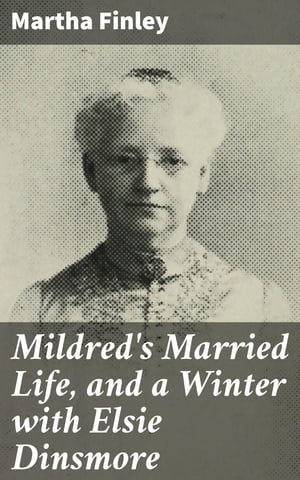 Mildred 039 s Married Life, and a Winter with Elsie Dinsmore A sequel to Mildred and Elsie【電子書籍】 Martha Finley