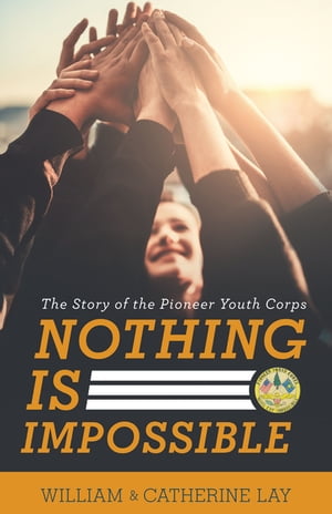 Nothing Is Impossible The Story of the Pioneer Youth Corps【電子書籍】 William Lay
