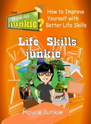 Life Skills Junkie: How to Improve Yourself with Better Life Skills