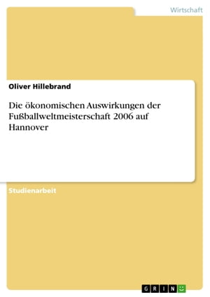 Die ?konomischen Auswirkungen der Fu?ballweltmeisterschaft 2006 auf Hannover【電子書籍】[ Oliver Hillebrand ]