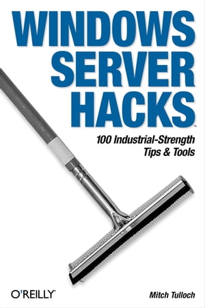 Windows Server Hacks 100 Industrial-Strength Tips ＆ Tools【電子書籍】[ Mitch Tulloch ]