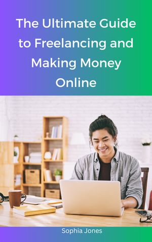 The Ultimate Guide to Freelancing and Making Money Online