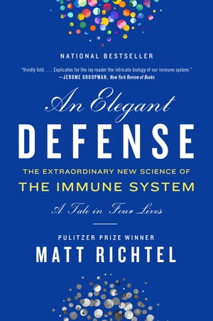 An Elegant Defense The Extraordinary New Science of the Immune System: A Tale in Four Lives【電子書籍】[ Matt Richtel ]