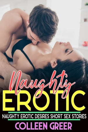 Naughty Erotic Desires Short Sex Stories Explicit Hard Taboo Positions, First Time, Seductive Taboo, BDSM, Domination, Spicy and Many More Hottest Forbidden Bedtime Romance【電子書籍】[ Colleen Greer ]