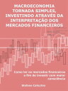 Macroeconomia tornada simples, investindo atrav?s da interpreta??o dos mercados financeiros Como ler os mercados financeiros a fim de investir com maior consci?ncia