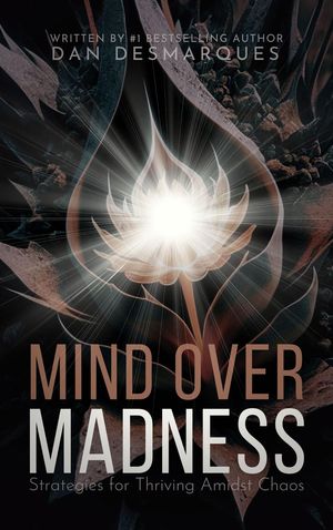 Mind Over Madness Strategies for Thriving Amidst Chaos【電子書籍】[ Dan Desmarques ]