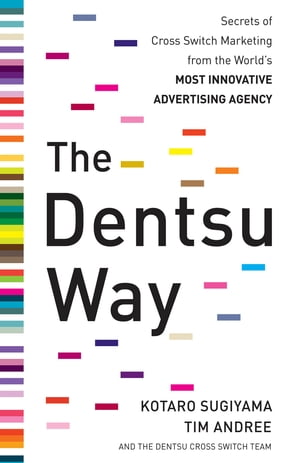 The Dentsu Way: Secrets of Cross Switch Marketing from the World’s Most Innovative Advertising Agency【電子書籍】 Kotaro Sugiyama